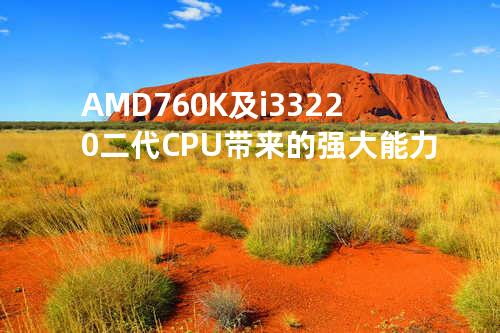 AMD 760K及i3 3220二代CPU带来的强大能力